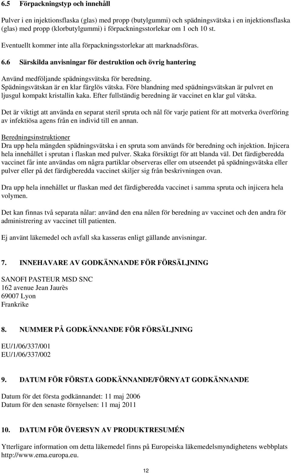 Spädningsvätskan är en klar färglös vätska. Före blandning med spädningsvätskan är pulvret en ljusgul kompakt kristallin kaka. Efter fullständig beredning är vaccinet en klar gul vätska.