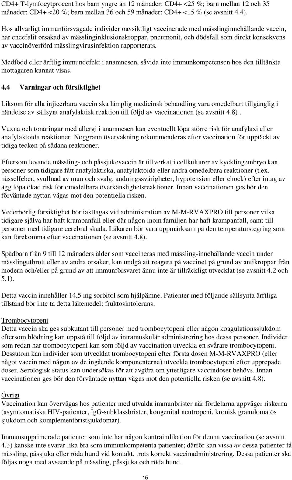 vaccinöverförd mässlingvirusinfektion rapporterats. Medfödd eller ärftlig immundefekt i anamnesen, såvida inte immunkompetensen hos den tilltänkta mottagaren kunnat visas. 4.