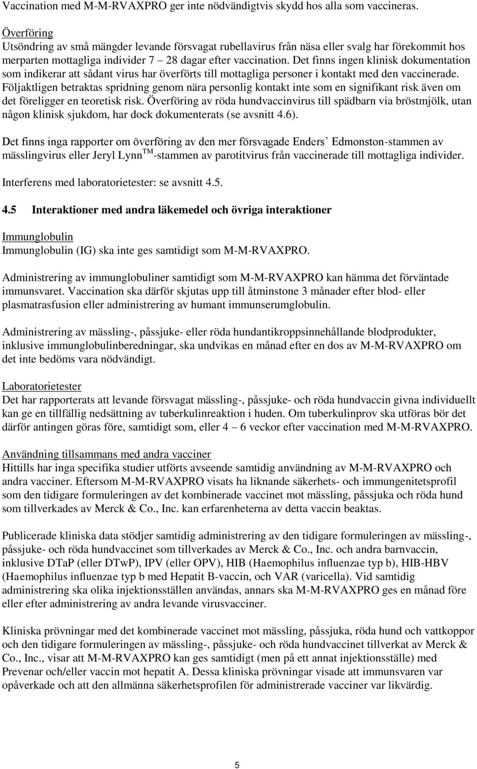 Det finns ingen klinisk dokumentation som indikerar att sådant virus har överförts till mottagliga personer i kontakt med den vaccinerade.