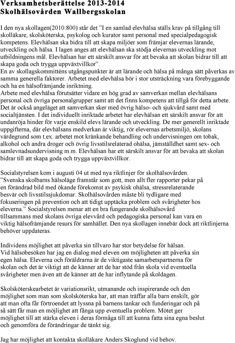 I lagen anges att elevhälsan ska stödja elevernas utveckling mot utbildningens mål. Elevhälsan har ett särskilt ansvar för att bevaka att skolan bidrar till att skapa goda och trygga uppväxtvillkor.