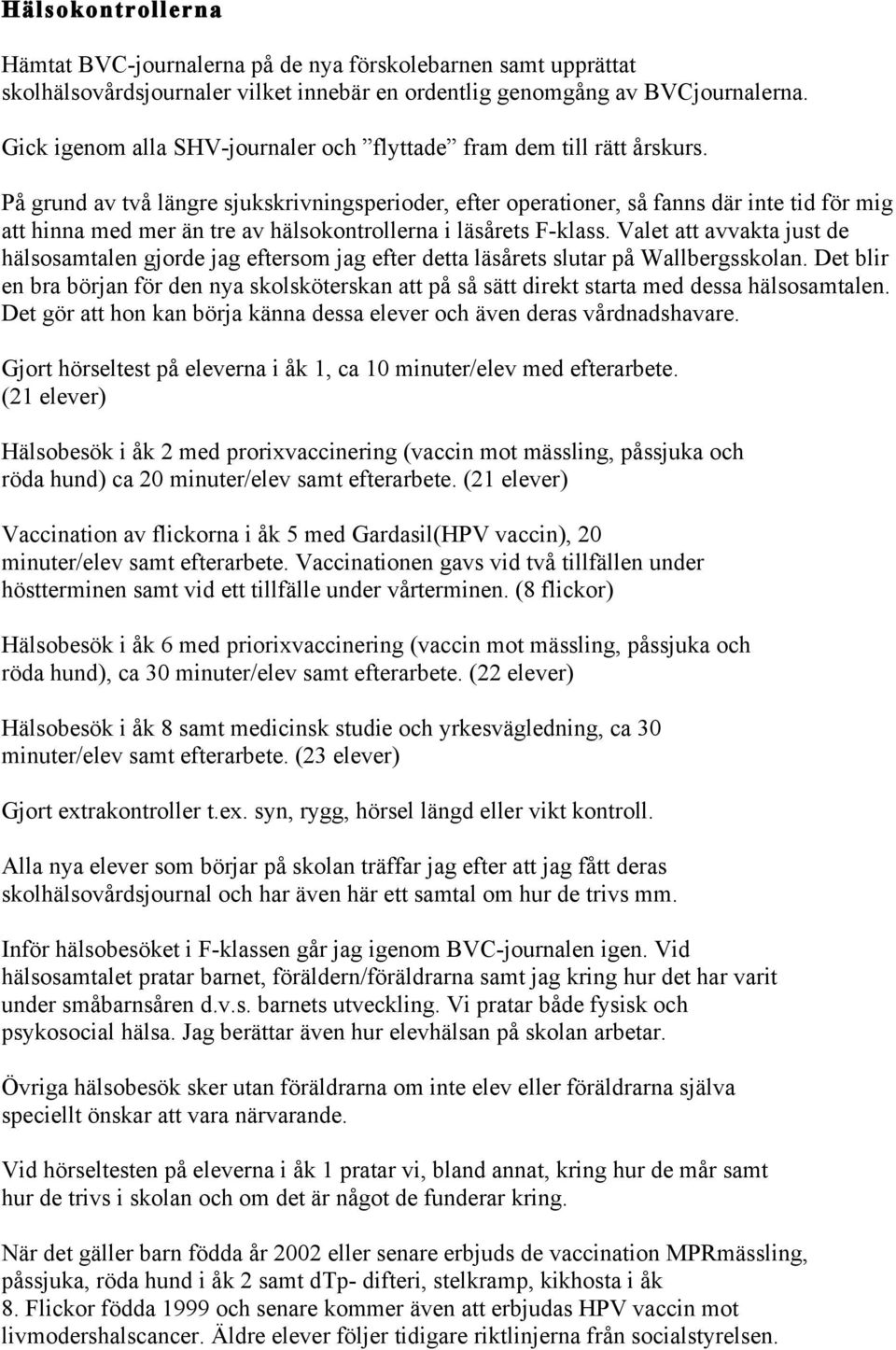 På grund av två längre sjukskrivningsperioder, efter operationer, så fanns där inte tid för mig att hinna med mer än tre av hälsokontrollerna i läsårets F-klass.