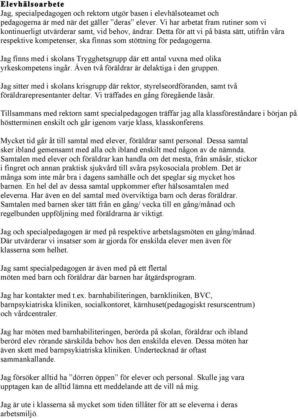 Jag finns med i skolans Trygghetsgrupp där ett antal vuxna med olika yrkeskompetens ingår. Även två föräldrar är delaktiga i den gruppen.