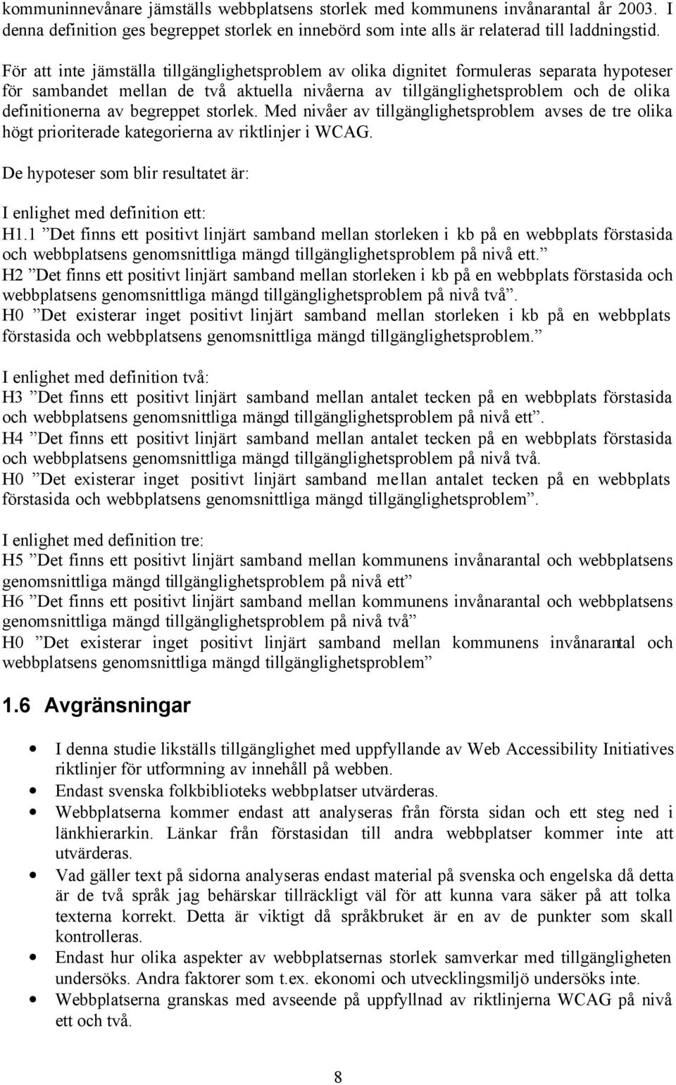 begreppet storlek. Med nivåer av tillgänglighetsproblem avses de tre olika högt prioriterade kategorierna av riktlinjer i WCAG. De hypoteser som blir resultatet är: I enlighet med definition ett: H1.