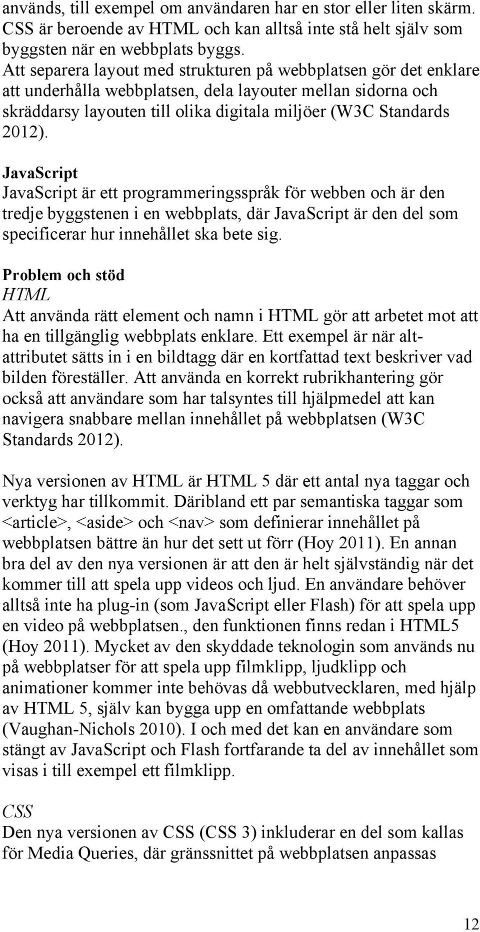 JavaScript JavaScript är ett programmeringsspråk för webben och är den tredje byggstenen i en webbplats, där JavaScript är den del som specificerar hur innehållet ska bete sig.