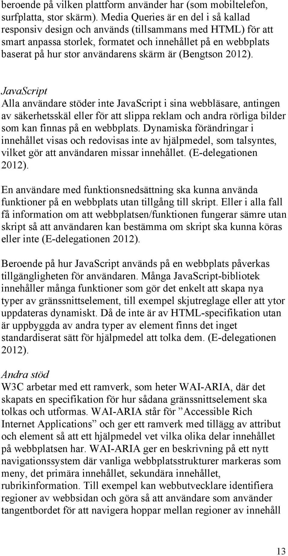 (Bengtson 2012). JavaScript Alla användare stöder inte JavaScript i sina webbläsare, antingen av säkerhetsskäl eller för att slippa reklam och andra rörliga bilder som kan finnas på en webbplats.