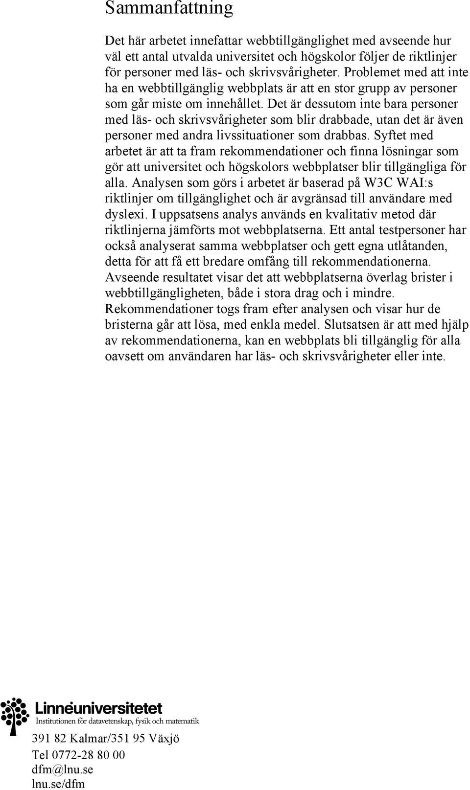 Det är dessutom inte bara personer med läs- och skrivsvårigheter som blir drabbade, utan det är även personer med andra livssituationer som drabbas.