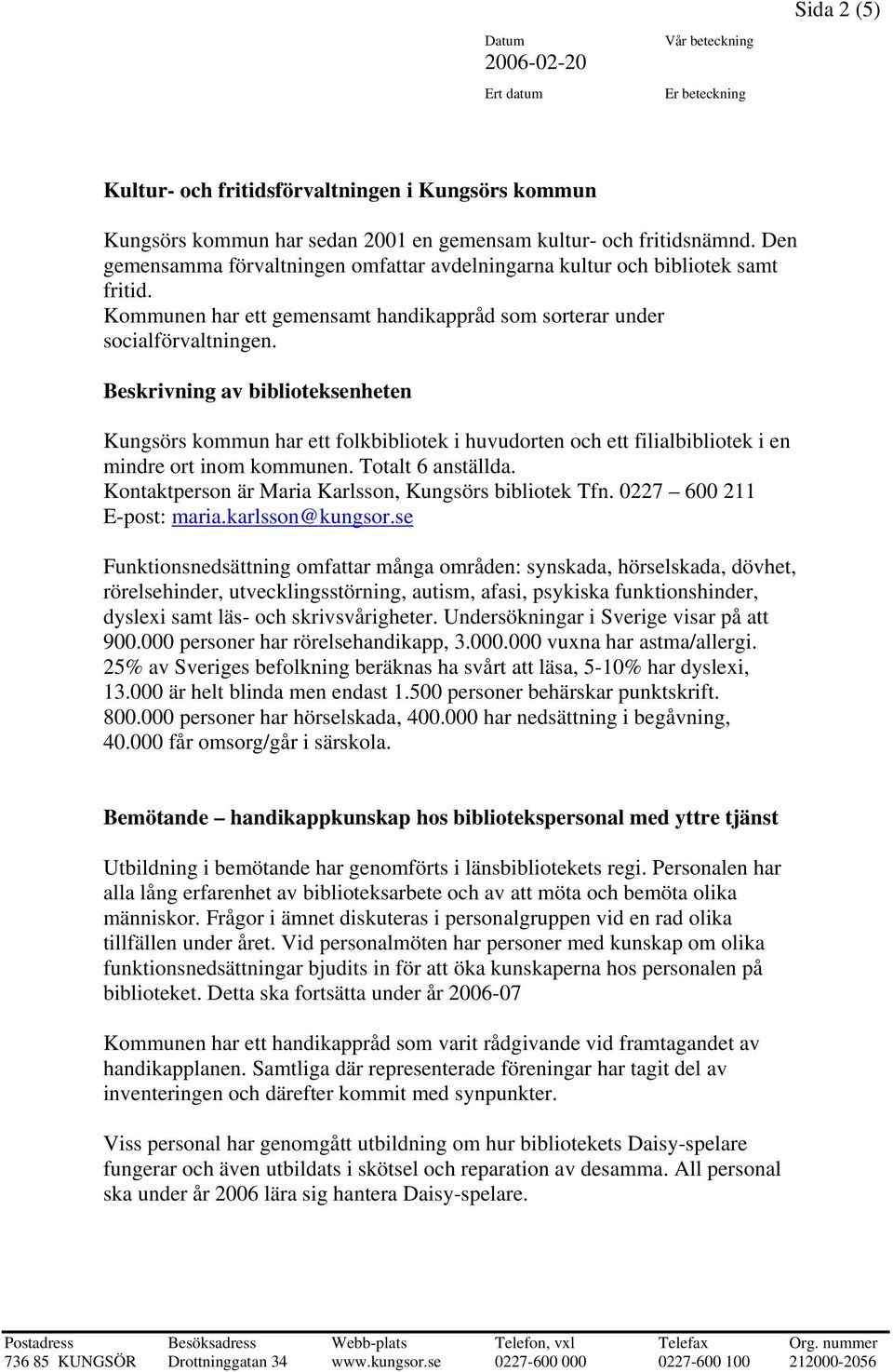 Beskrivning av biblioteksenheten Kungsörs kommun har ett folkbibliotek i huvudorten och ett filialbibliotek i en mindre ort inom kommunen. Totalt 6 anställda.