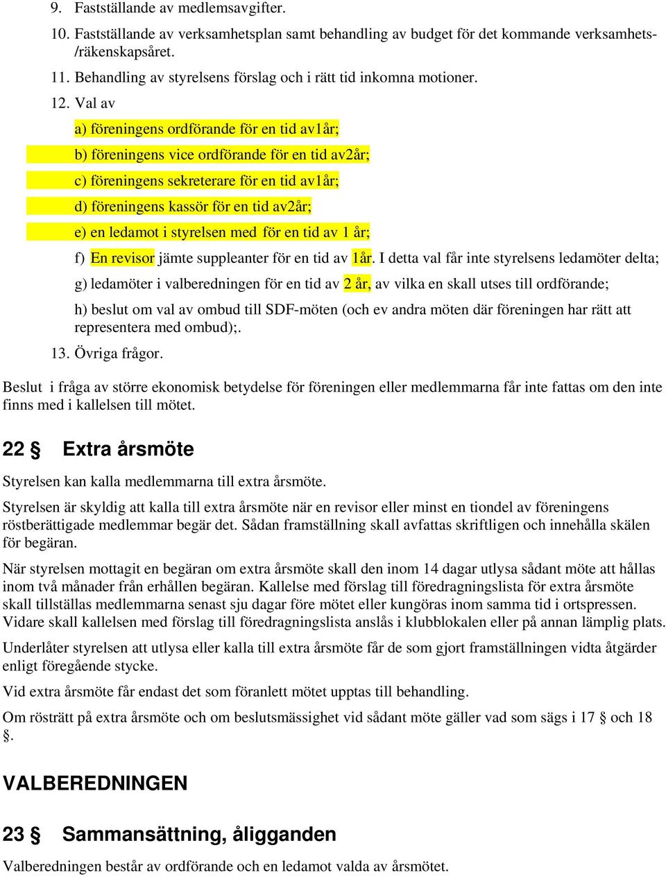 Val av a) föreningens ordförande för en tid av1år; b) föreningens vice ordförande för en tid av2år; c) föreningens sekreterare för en tid av1år; d) föreningens kassör för en tid av2år; e) en ledamot