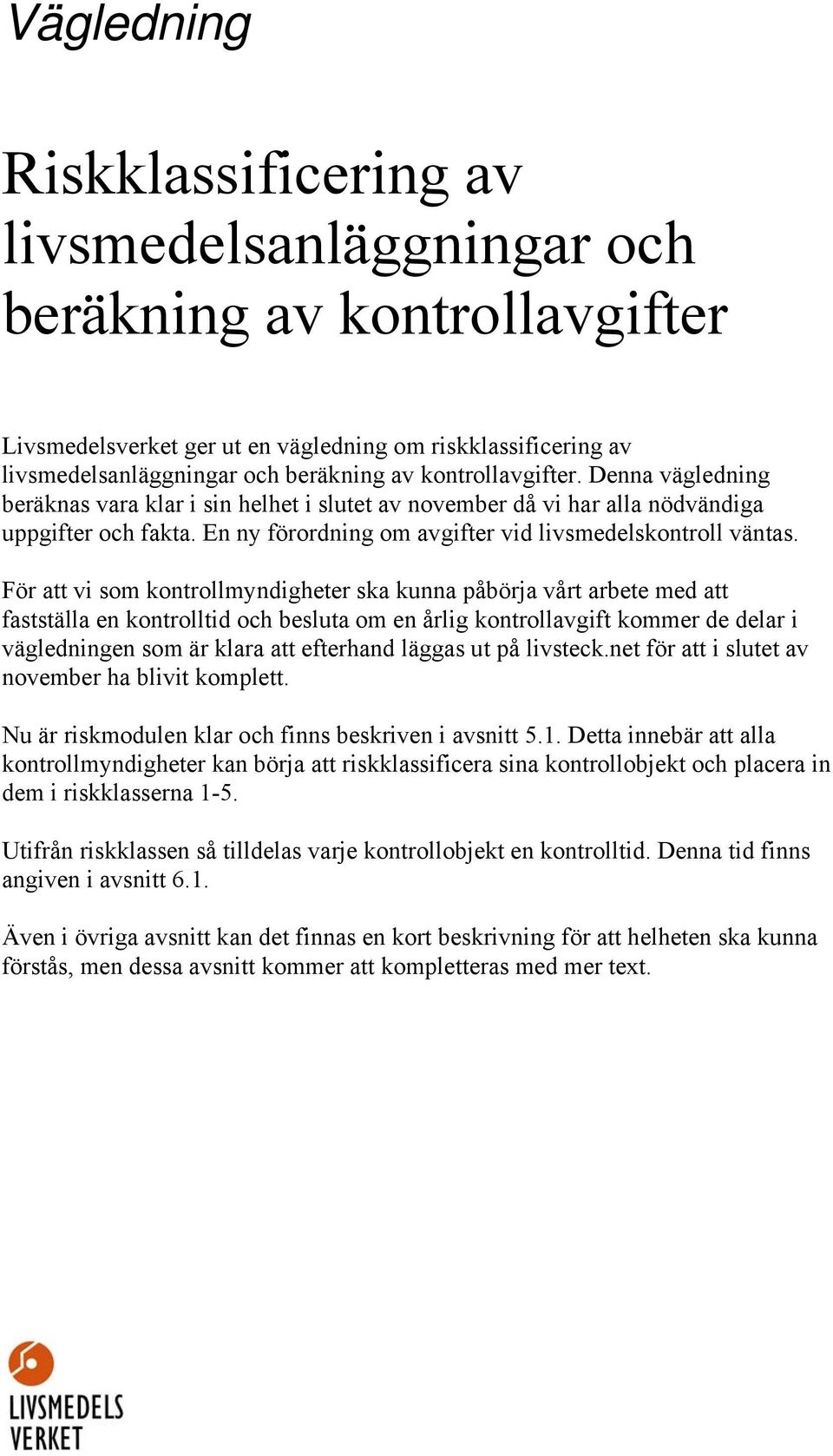 För att vi som kontrollmyndigheter ska kunna påbörja vårt arbete med att fastställa en kontrolltid och besluta om en årlig kontrollavgift kommer de delar i vägledningen som är klara att efterhand