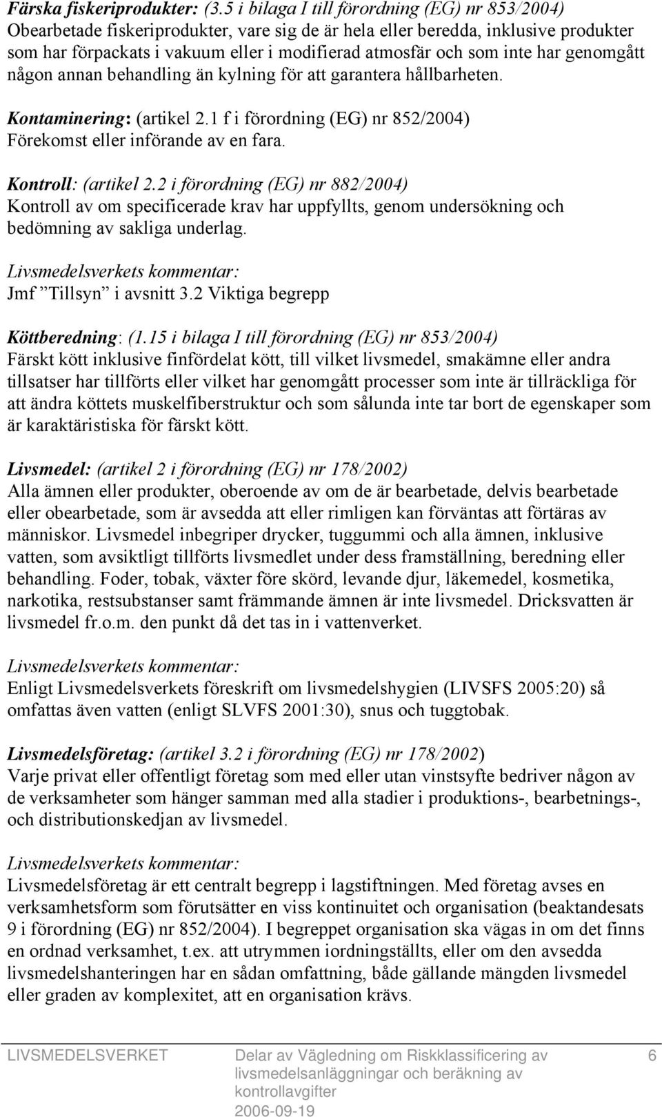 inte har genomgått någon annan behandling än kylning för att garantera hållbarheten. Kontaminering: (artikel 2.1 f i förordning (EG) nr 852/2004) Förekomst eller införande av en fara.