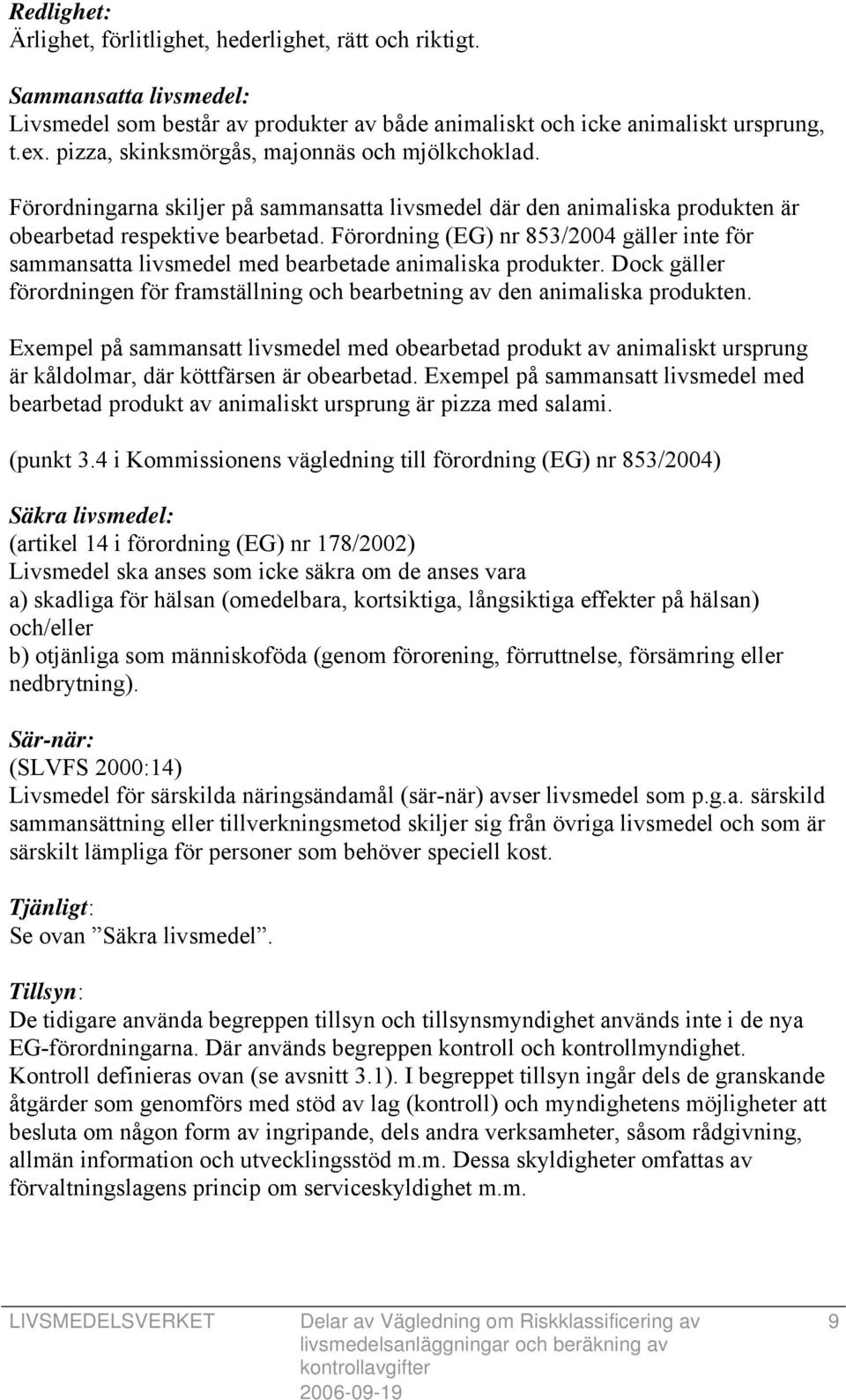 Förordning (EG) nr 853/2004 gäller inte för sammansatta livsmedel med bearbetade animaliska produkter. Dock gäller förordningen för framställning och bearbetning av den animaliska produkten.