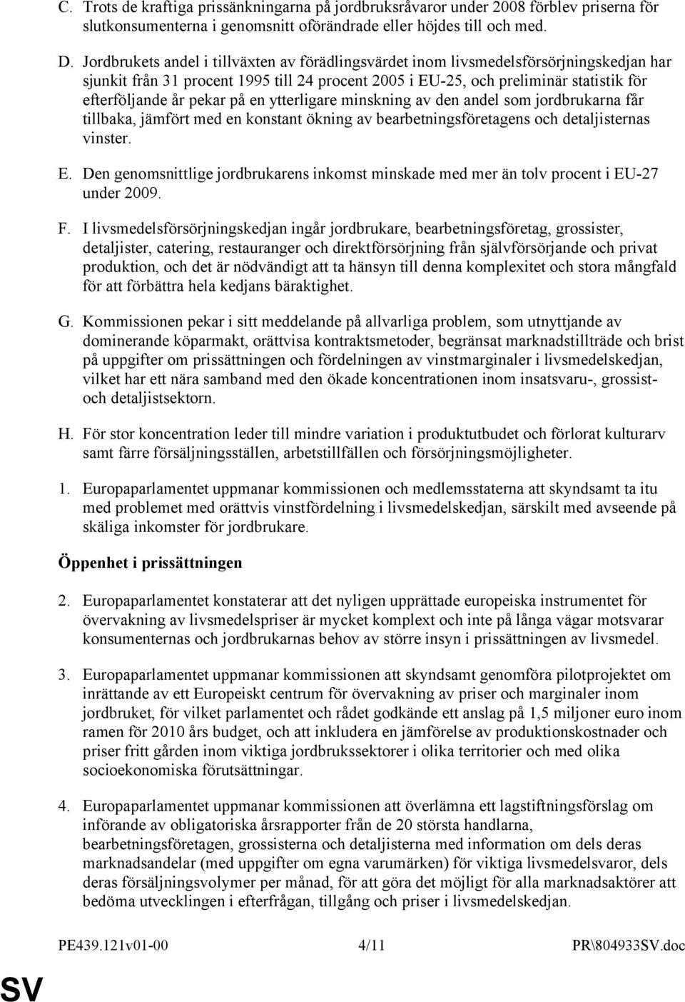 på en ytterligare minskning av den andel som jordbrukarna får tillbaka, jämfört med en konstant ökning av bearbetningsföretagens och detaljisternas vinster. E.