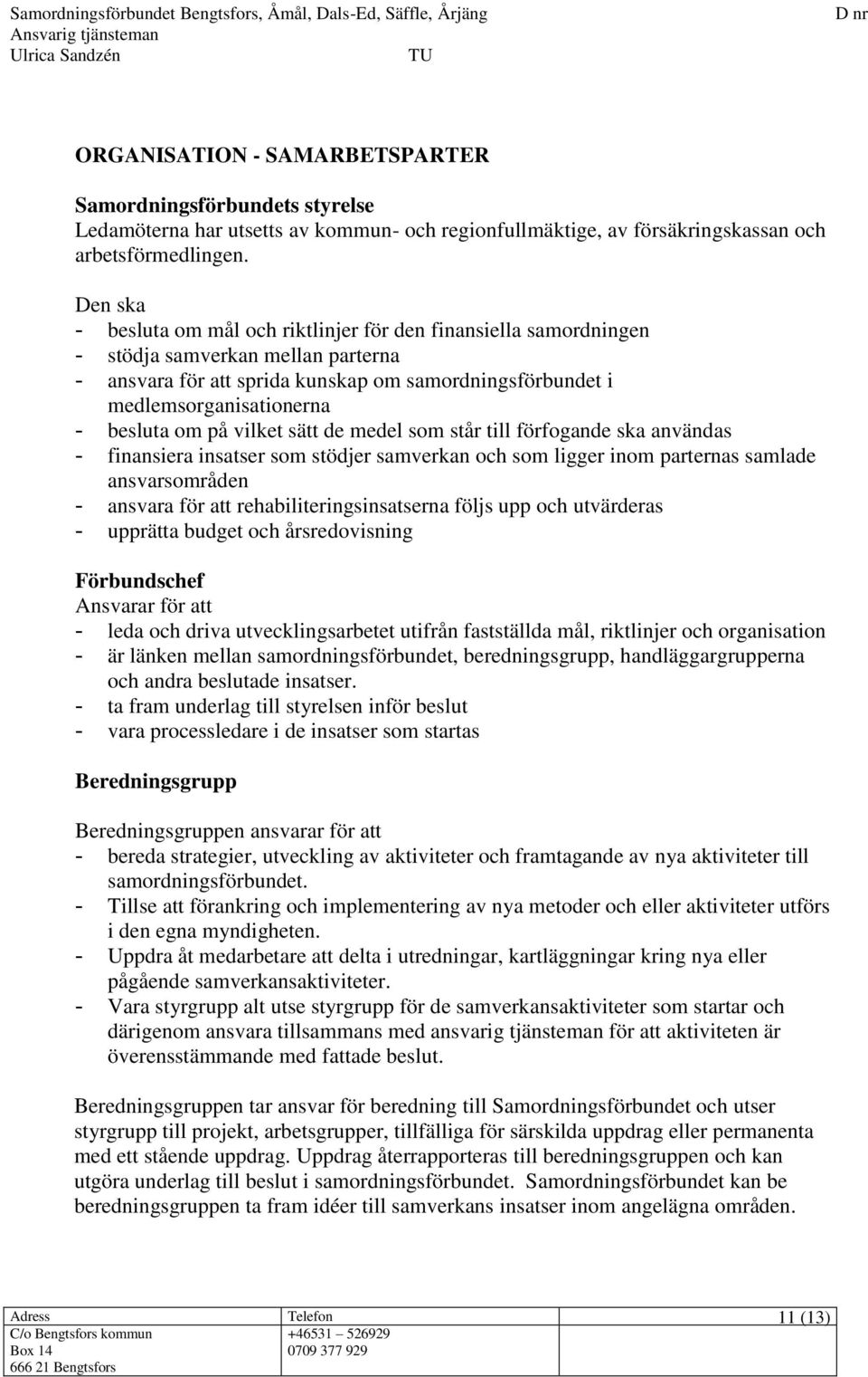 besluta om på vilket sätt de medel som står till förfogande ska användas - finansiera insatser som stödjer samverkan och som ligger inom parternas samlade ansvarsområden - ansvara för att