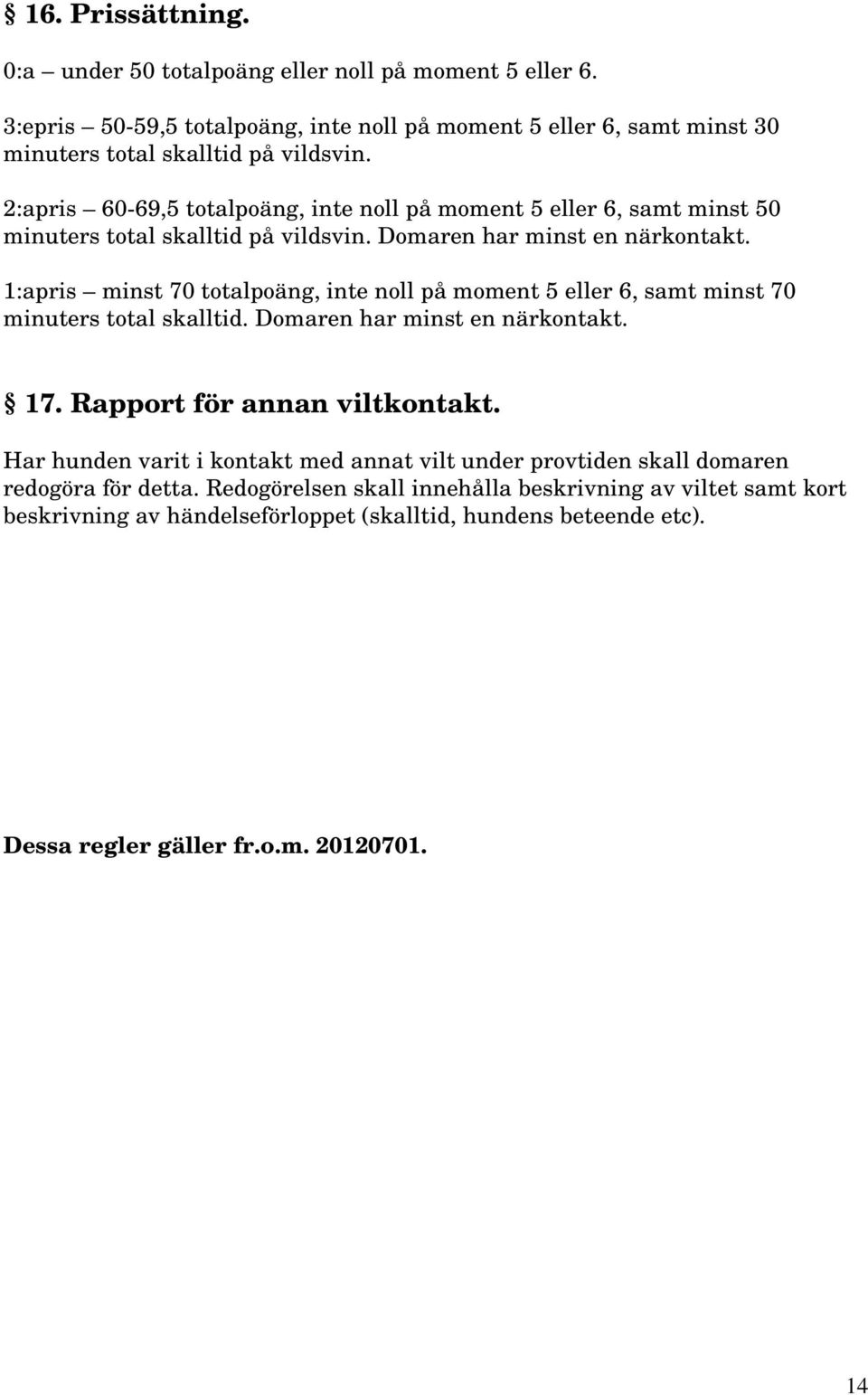 1:apris minst 70 totalpoäng, inte noll på moment 5 eller 6, samt minst 70 minuters total skalltid. Domaren har minst en närkontakt. 17. Rapport för annan viltkontakt.