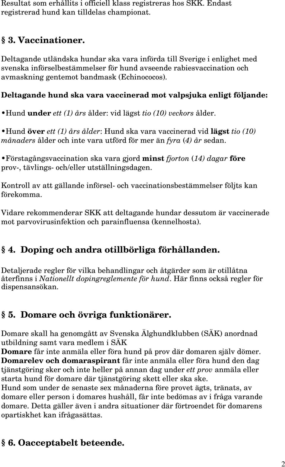 Deltagande hund ska vara vaccinerad mot valpsjuka enligt följande: Hund under ett (1) års ålder: vid lägst tio (10) veckors ålder.