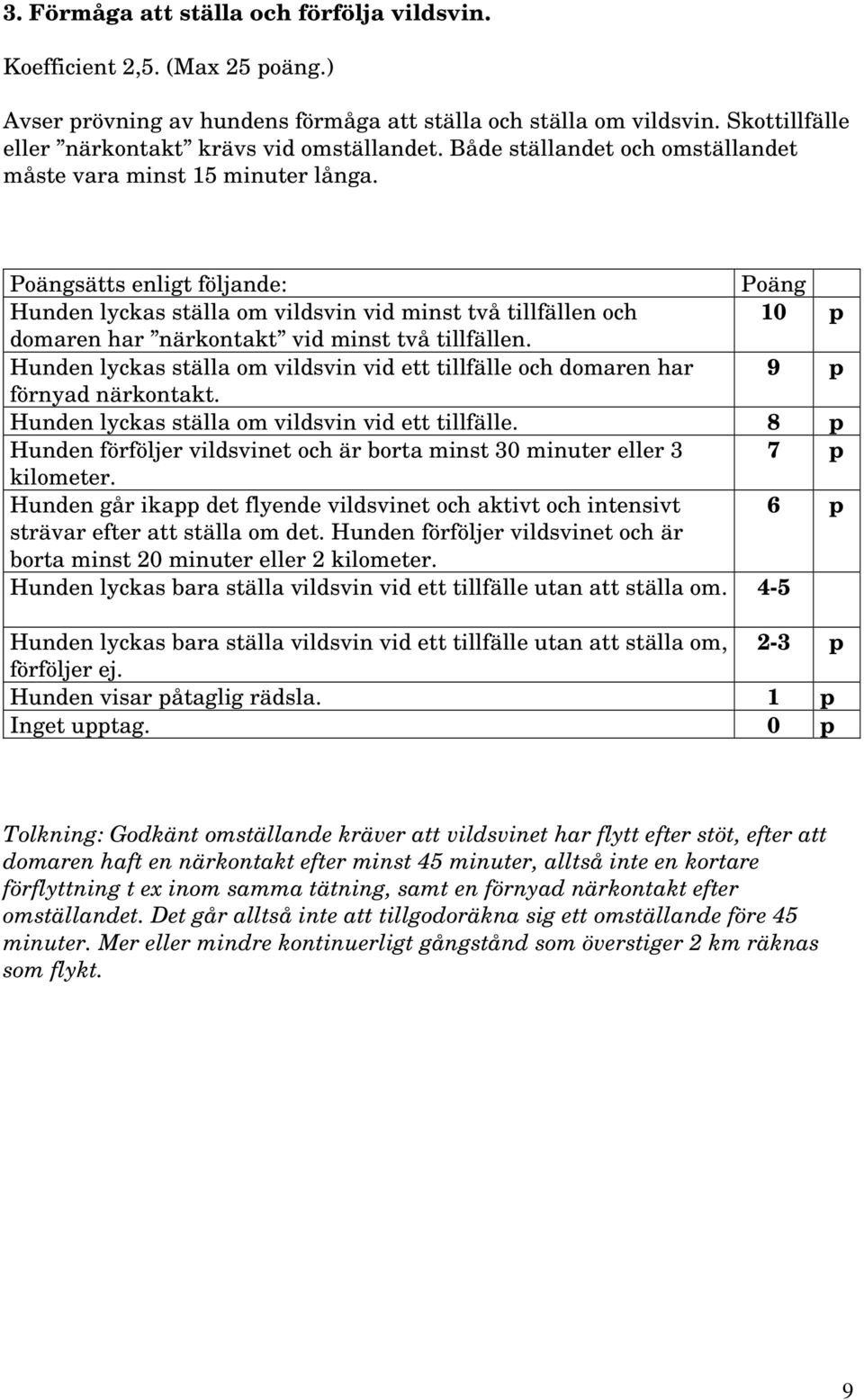 Poängsätts enligt följande: Poäng Hunden lyckas ställa om vildsvin vid minst två tillfällen och 10 p domaren har närkontakt vid minst två tillfällen.