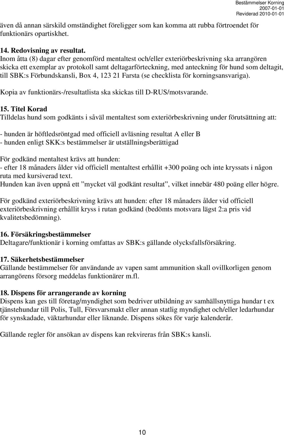 Förbundskansli, Box 4, 123 21 Farsta (se checklista för korningsansvariga). Kopia av funktionärs-/resultatlista ska skickas till D-RUS/motsvarande. 15.