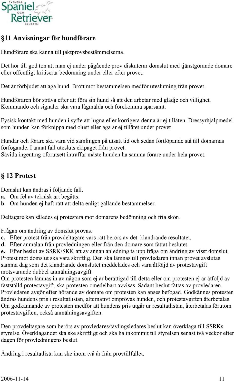 Brott mot bestämmelsen medför uteslutning från provet. Hundföraren bör sträva efter att föra sin hund så att den arbetar med glädje och villighet.