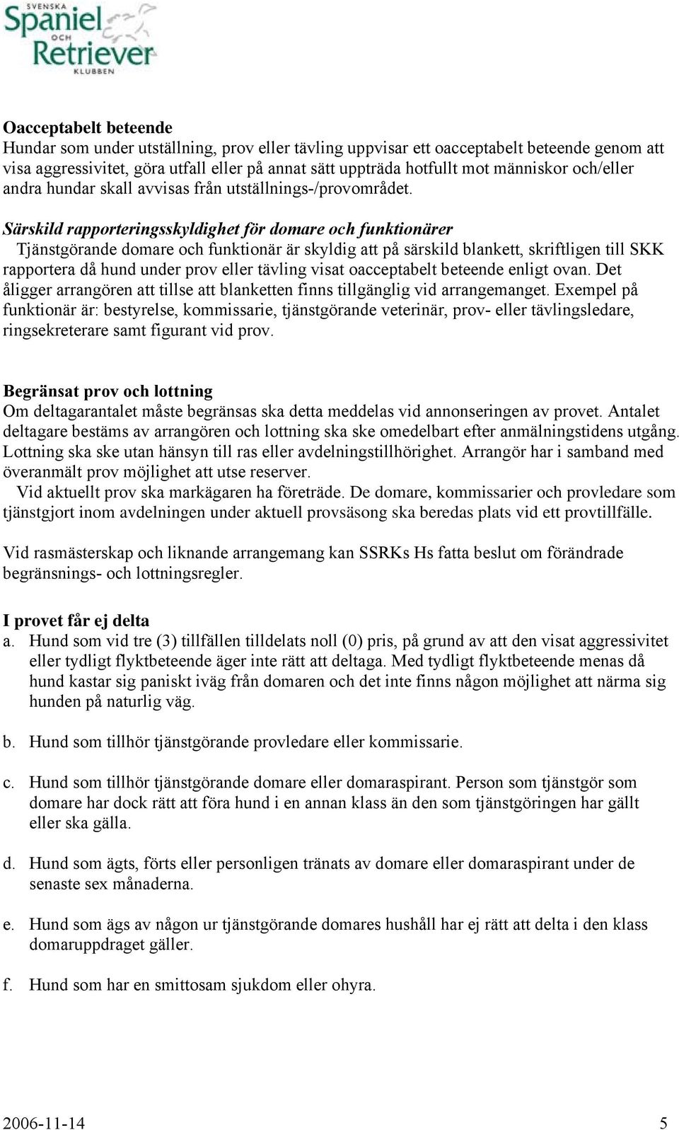 Särskild rapporteringsskyldighet för domare och funktionärer Tjänstgörande domare och funktionär är skyldig att på särskild blankett, skriftligen till SKK rapportera då hund under prov eller tävling