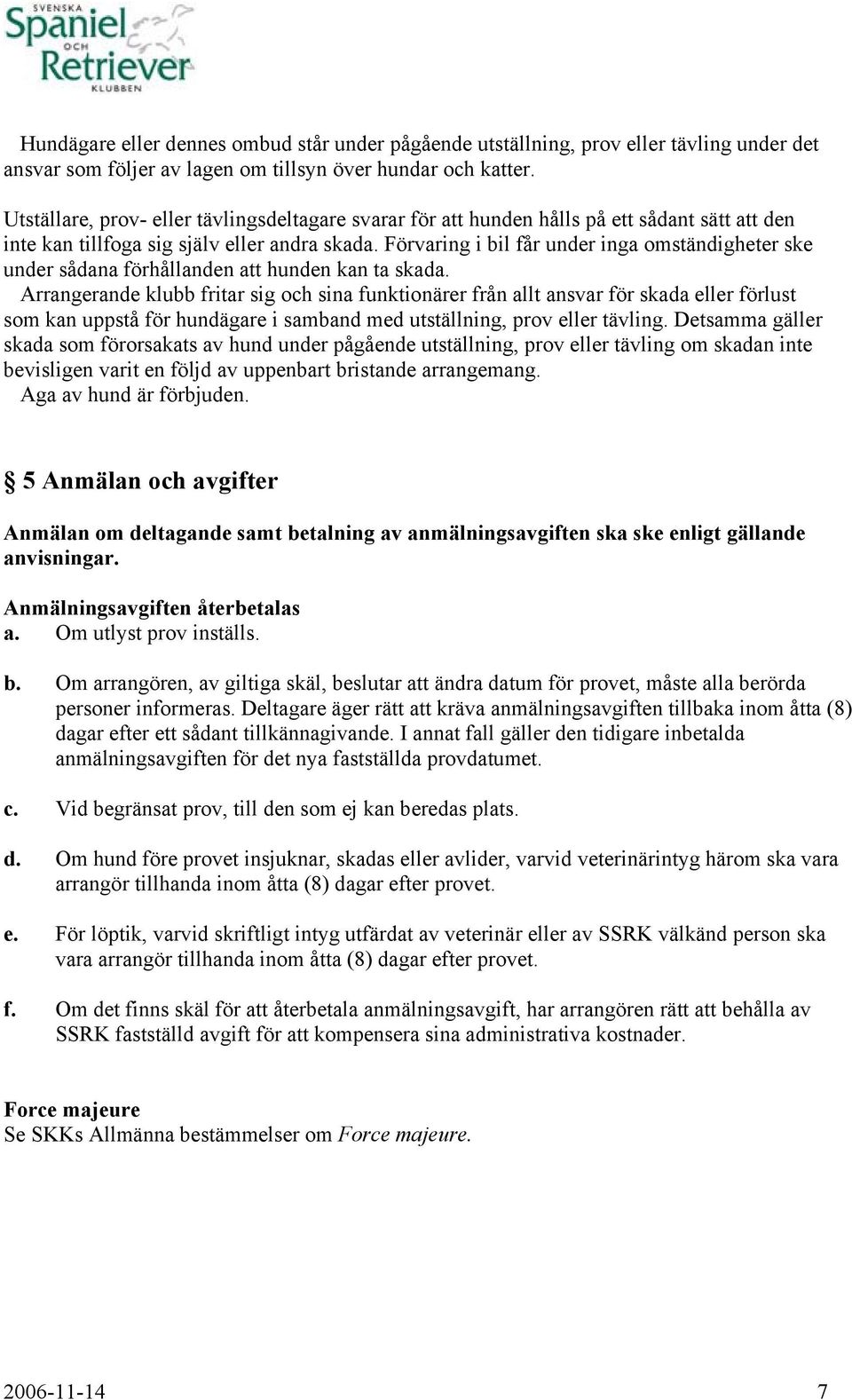 Förvaring i bil får under inga omständigheter ske under sådana förhållanden att hunden kan ta skada.