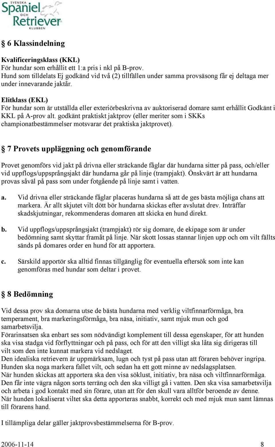 Elitklass (EKL) För hundar som är utställda eller exteriörbeskrivna av auktoriserad domare samt erhållit Godkänt i KKL på A-prov alt.