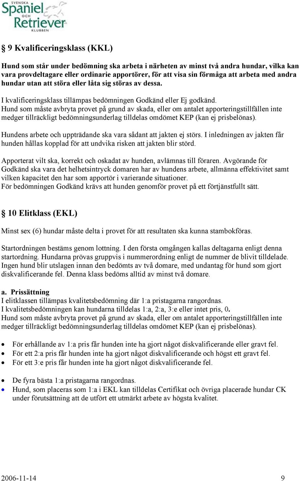 Hund som måste avbryta provet på grund av skada, eller om antalet apporteringstillfällen inte medger tillräckligt bedömningsunderlag tilldelas omdömet KEP (kan ej prisbelönas).