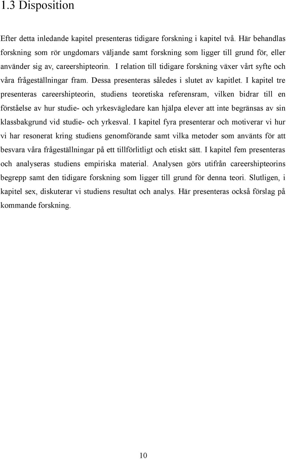 I relation till tidigare forskning växer vårt syfte och våra frågeställningar fram. Dessa presenteras således i slutet av kapitlet.