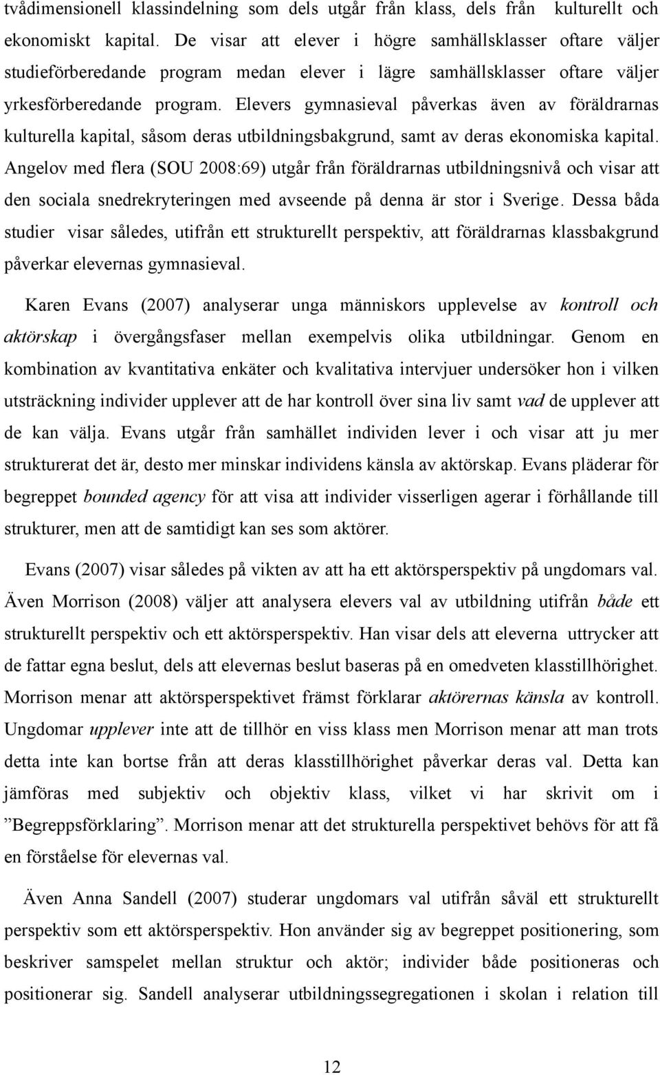 Elevers gymnasieval påverkas även av föräldrarnas kulturella kapital, såsom deras utbildningsbakgrund, samt av deras ekonomiska kapital.