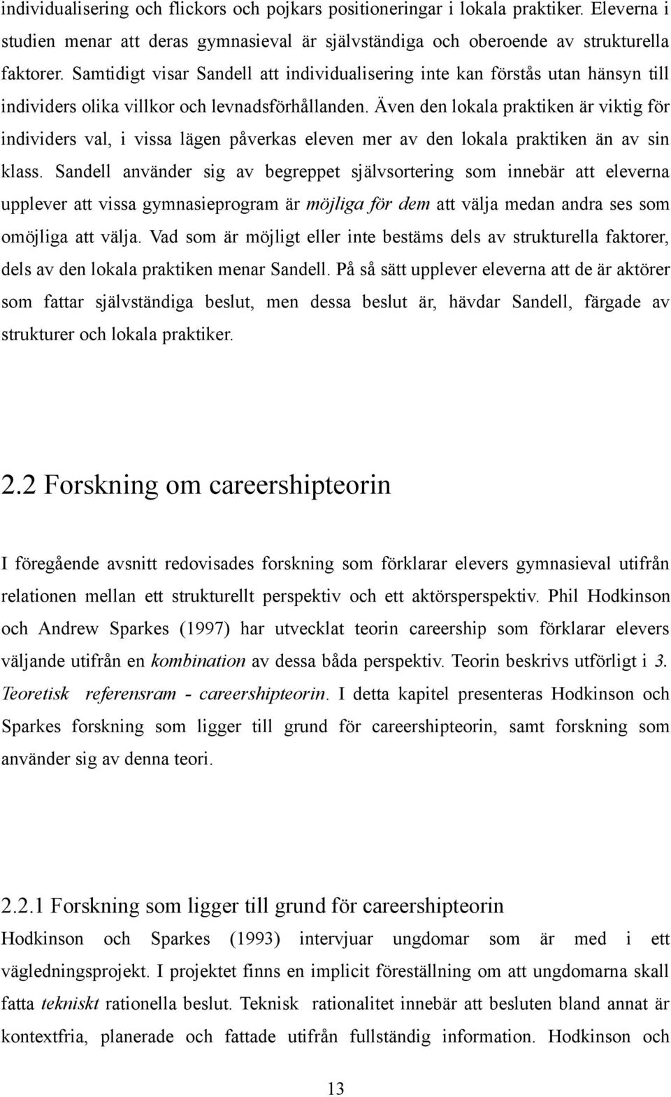 Även den lokala praktiken är viktig för individers val, i vissa lägen påverkas eleven mer av den lokala praktiken än av sin klass.