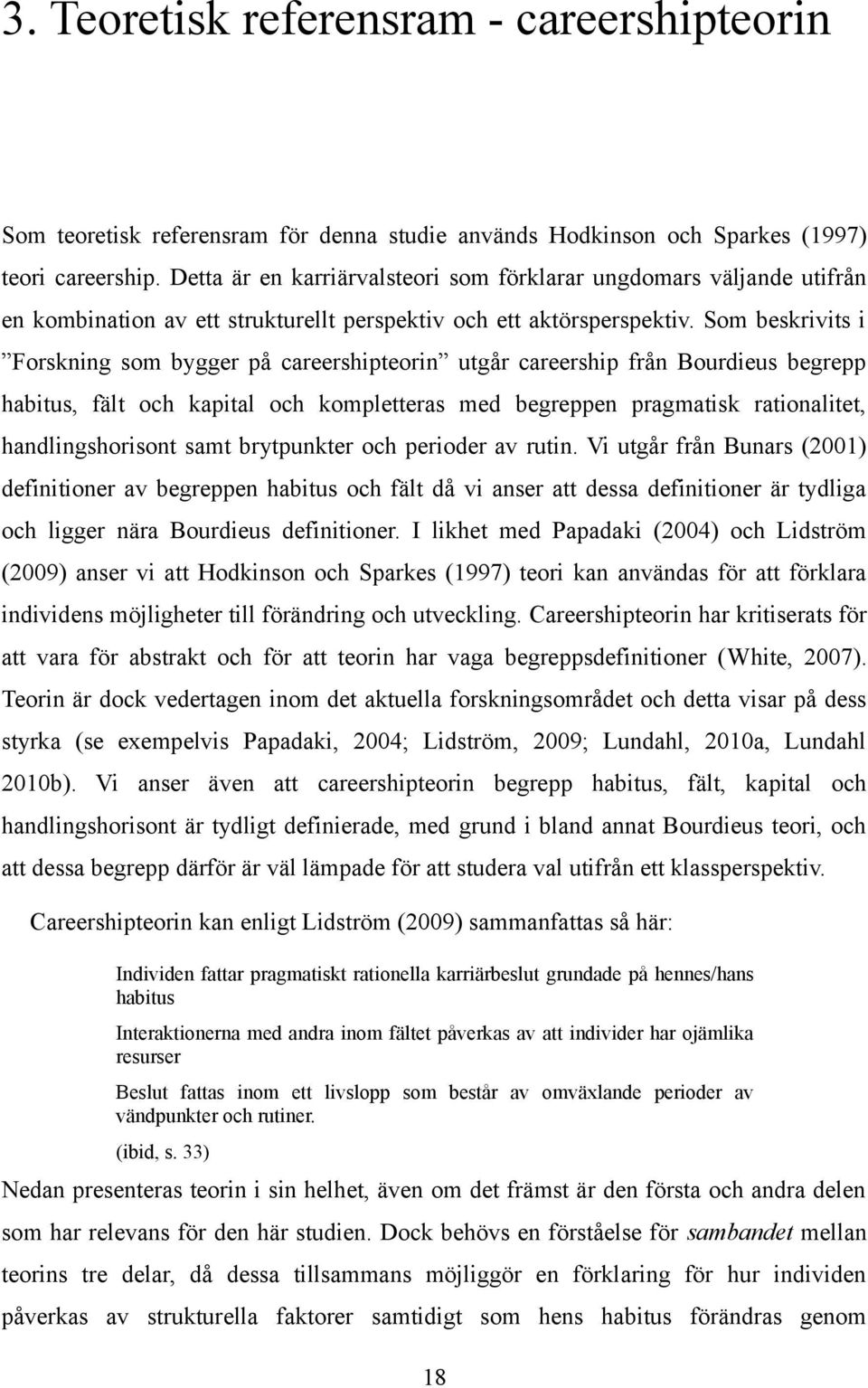 Som beskrivits i Forskning som bygger på careershipteorin utgår careership från Bourdieus begrepp habitus, fält och kapital och kompletteras med begreppen pragmatisk rationalitet, handlingshorisont