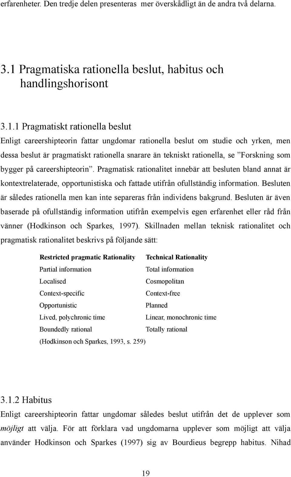 1 Pragmatiskt rationella beslut Enligt careershipteorin fattar ungdomar rationella beslut om studie och yrken, men dessa beslut är pragmatiskt rationella snarare än tekniskt rationella, se Forskning