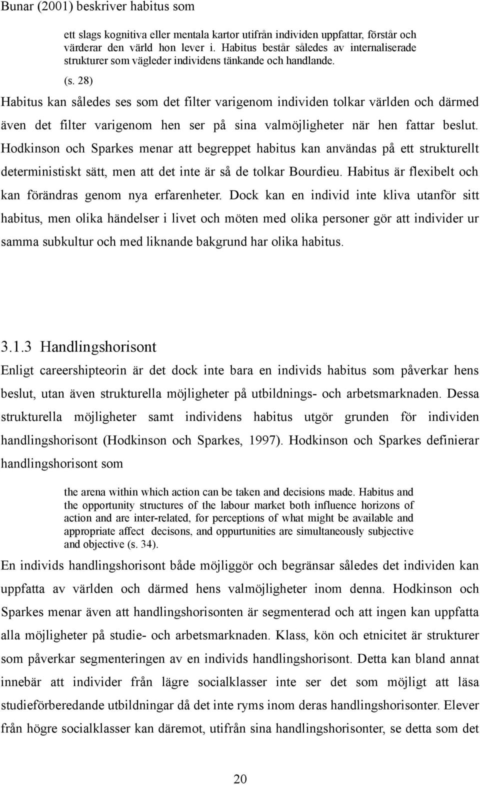 28) Habitus kan således ses som det filter varigenom individen tolkar världen och därmed även det filter varigenom hen ser på sina valmöjligheter när hen fattar beslut.