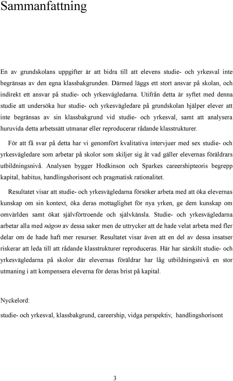 Utifrån detta är syftet med denna studie att undersöka hur studie- och yrkesvägledare på grundskolan hjälper elever att inte begränsas av sin klassbakgrund vid studie- och yrkesval, samt att