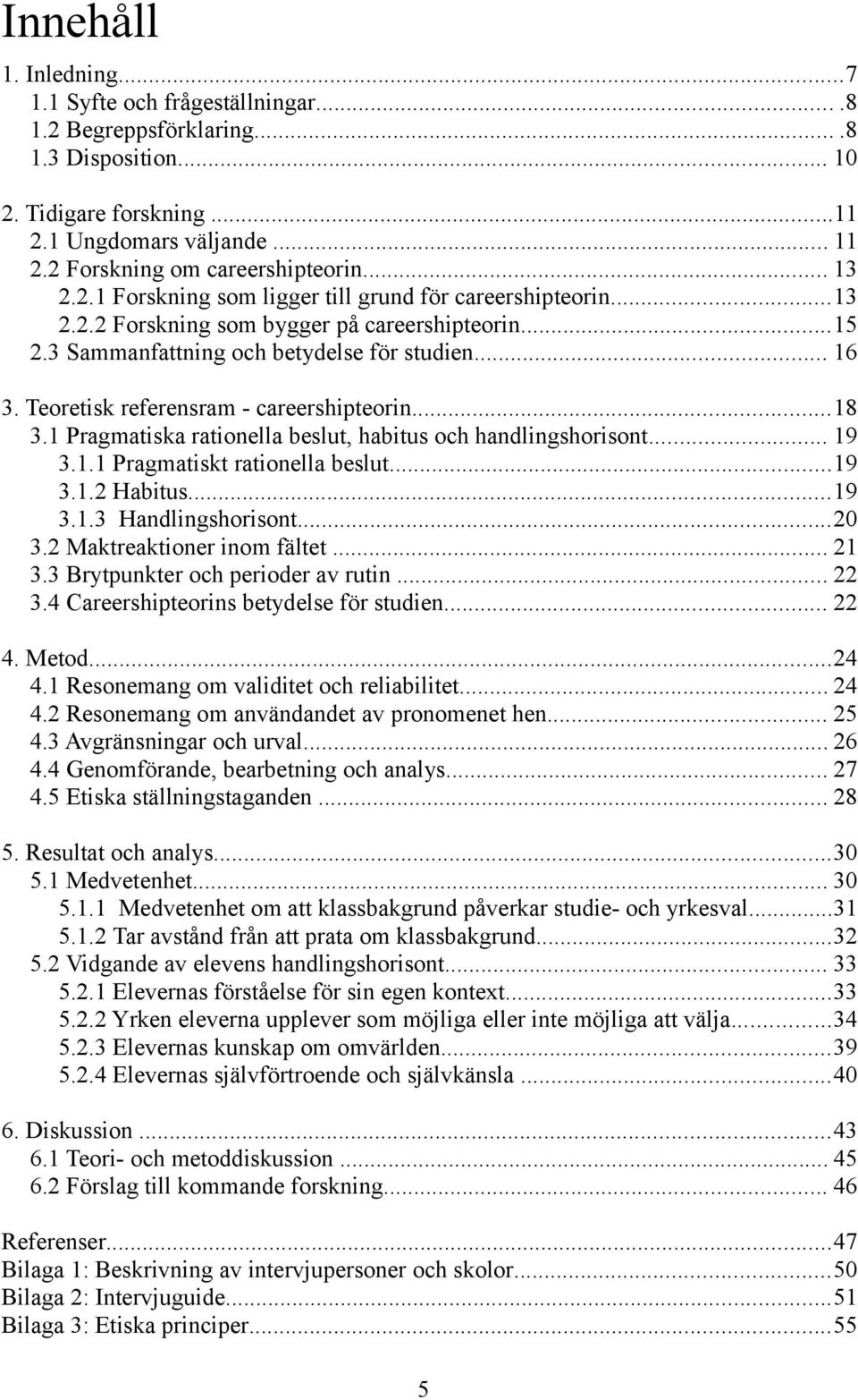 .. 16 3. Teoretisk referensram - careershipteorin...18 3.1 Pragmatiska rationella beslut, habitus och handlingshorisont... 19 3.1.1 Pragmatiskt rationella beslut...19 3.1.2 Habitus...19 3.1.3 Handlingshorisont.