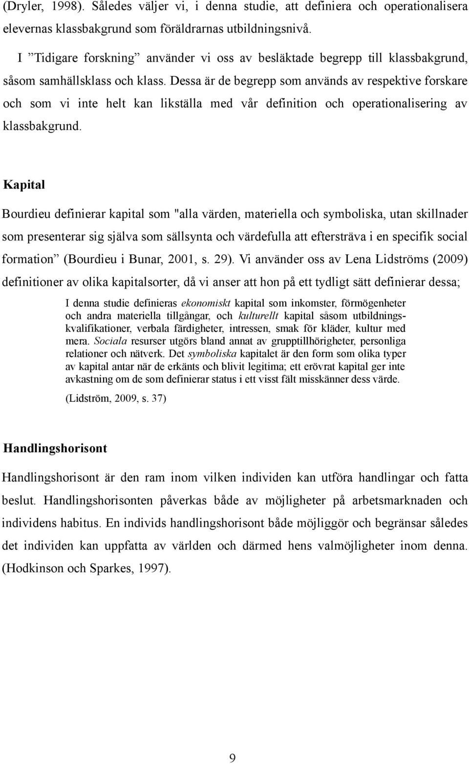 Dessa är de begrepp som används av respektive forskare och som vi inte helt kan likställa med vår definition och operationalisering av klassbakgrund.