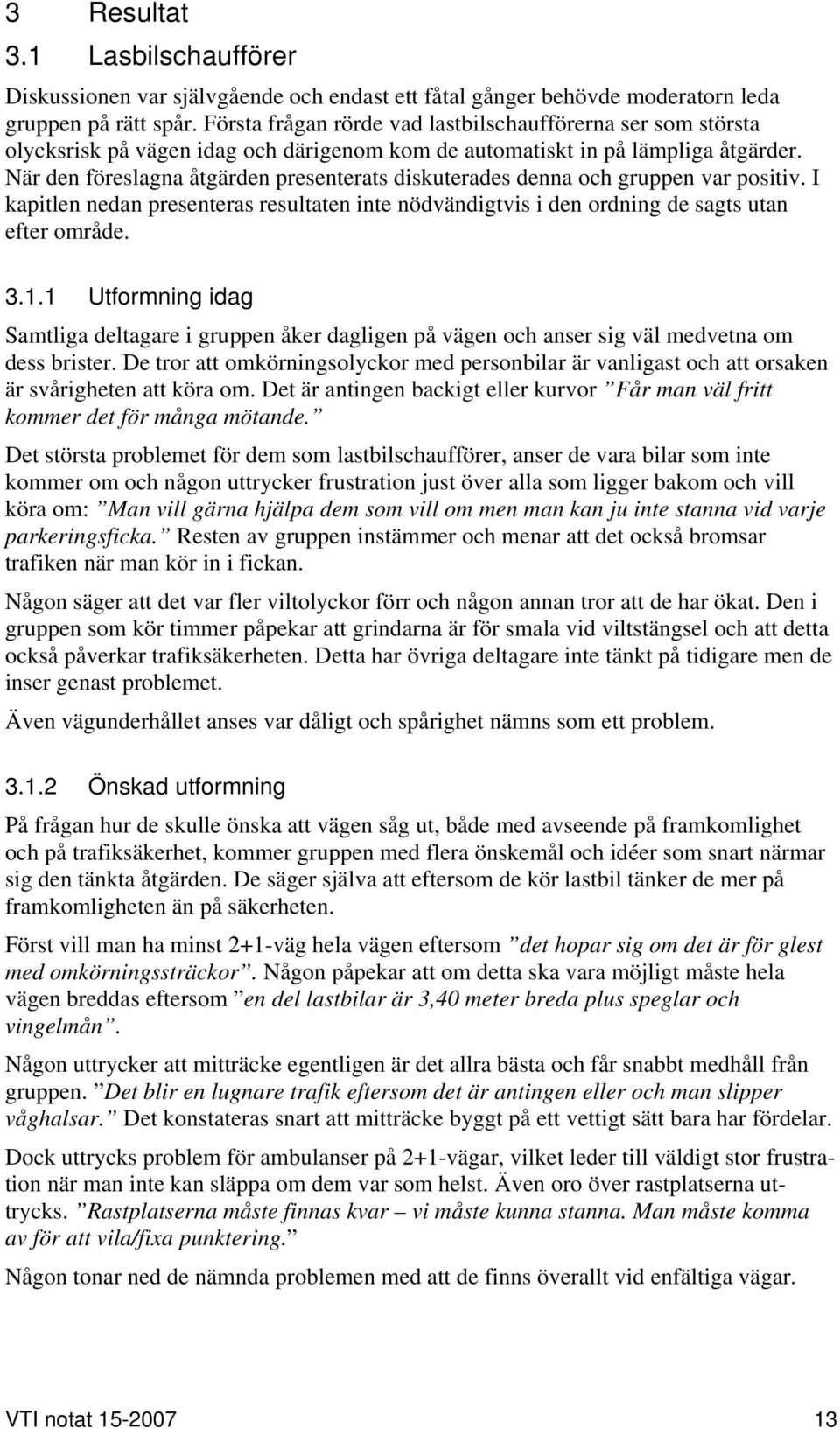 När den föreslagna åtgärden presenterats diskuterades denna och gruppen var positiv. I kapitlen nedan presenteras resultaten inte nödvändigtvis i den ordning de sagts utan efter område. 3.1.