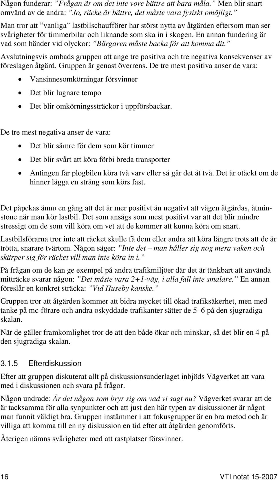 En annan fundering är vad som händer vid olyckor: Bärgaren måste backa för att komma dit. Avslutningsvis ombads gruppen att ange tre positiva och tre negativa konsekvenser av föreslagen åtgärd.