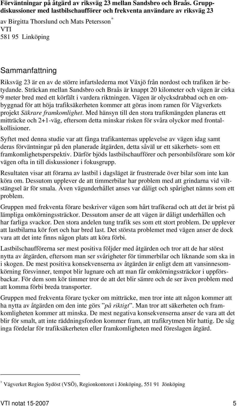 infartslederna mot Växjö från nordost och trafiken är betydande. Sträckan mellan Sandsbro och Braås är knappt 20 kilometer och vägen är cirka 9 meter bred med ett körfält i vardera riktningen.