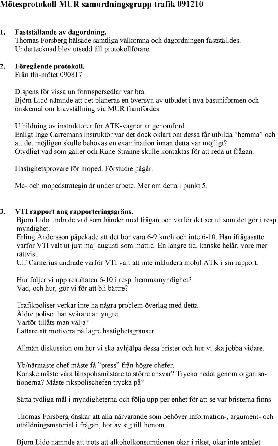 Björn Lidö nämnde att det planeras en översyn av utbudet i nya basuniformen och önskemål om kravställning via MUR framfördes. Utbildning av instruktörer för ATK-vagnar är genomförd.