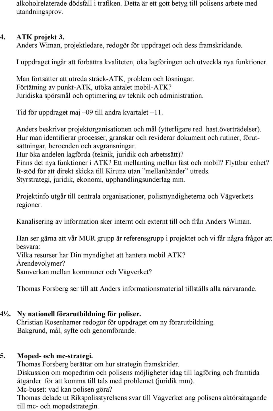 Juridiska spörsmål och optimering av teknik och administration. Tid för uppdraget maj 09 till andra kvartalet 11. Anders beskriver projektorganisationen och mål (ytterligare red. hast.överträdelser).