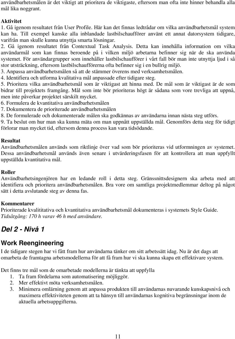 Till exempel kanske alla inblandade lastbilschaufförer använt ett annat datorsystem tidigare, varifrån man skulle kunna utnyttja smarta lösningar. 2.