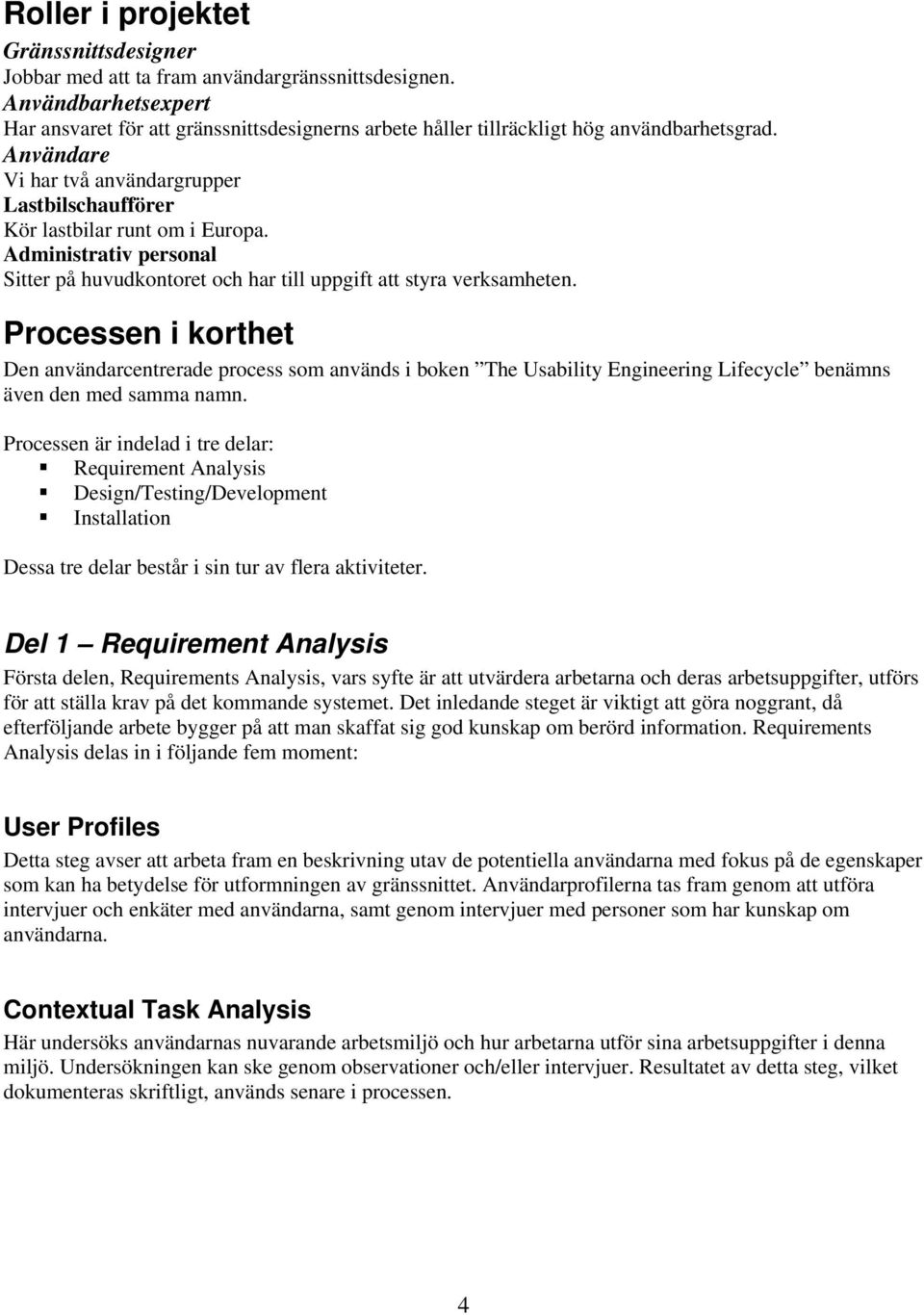 Processen i korthet Den användarcentrerade process som används i boken The Usability Engineering Lifecycle benämns även den med samma namn.
