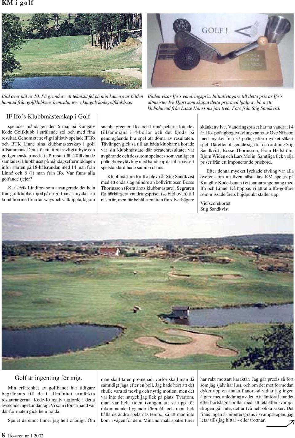Genom ett trevligt initiativ spelade IF Ifo och BTK Linné sina klubbmästerskap i golf tillsammans. Detta för att få ett trevligt utbyte och god gemenskap med ett större startfält.