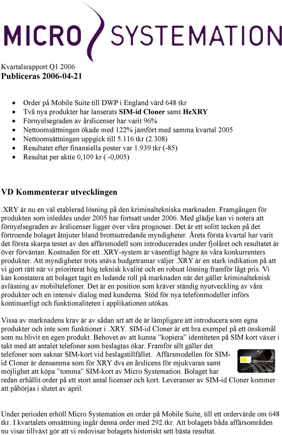 939 tkr (-85) Resultat per aktie 0,109 kr ( -0,005) VD Kommenterar utvecklingen.xry är nu en väl etablerad lösning på den kriminaltekniska marknaden.