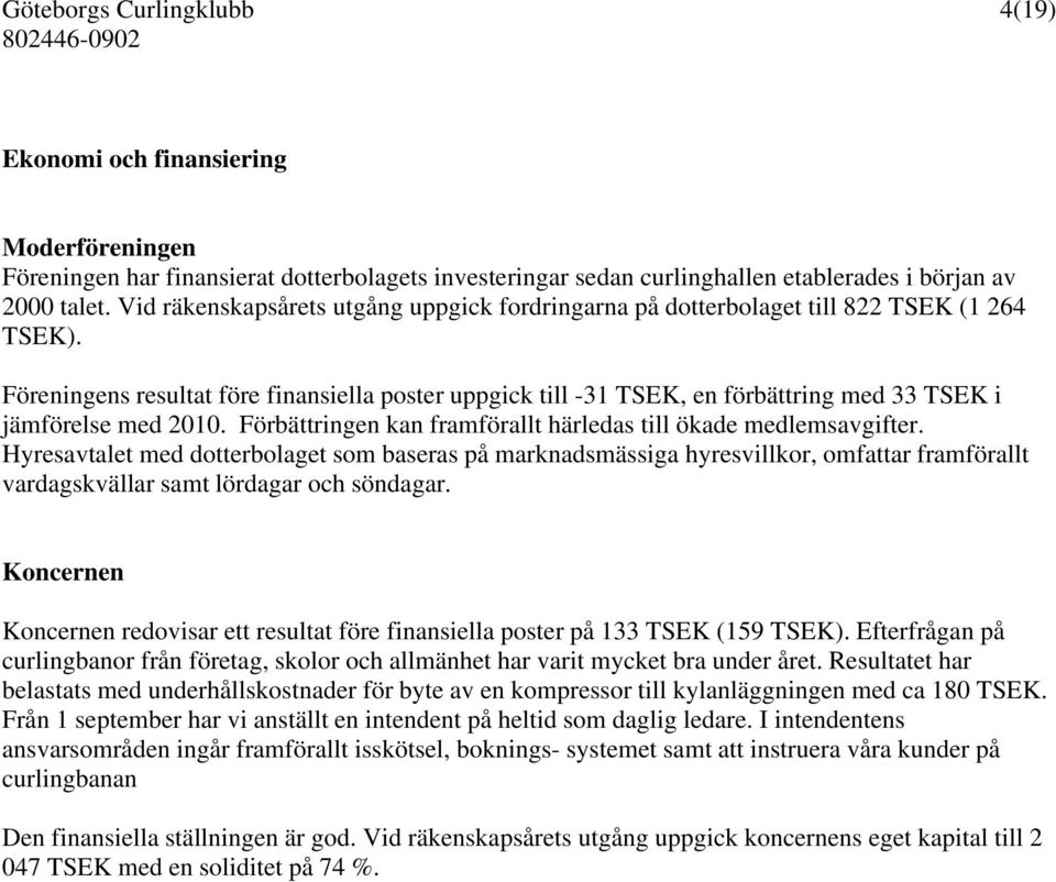 Föreningens resultat före finansiella poster uppgick till -31 TSEK, en förbättring med 33 TSEK i jämförelse med 2010. Förbättringen kan framförallt härledas till ökade medlemsavgifter.