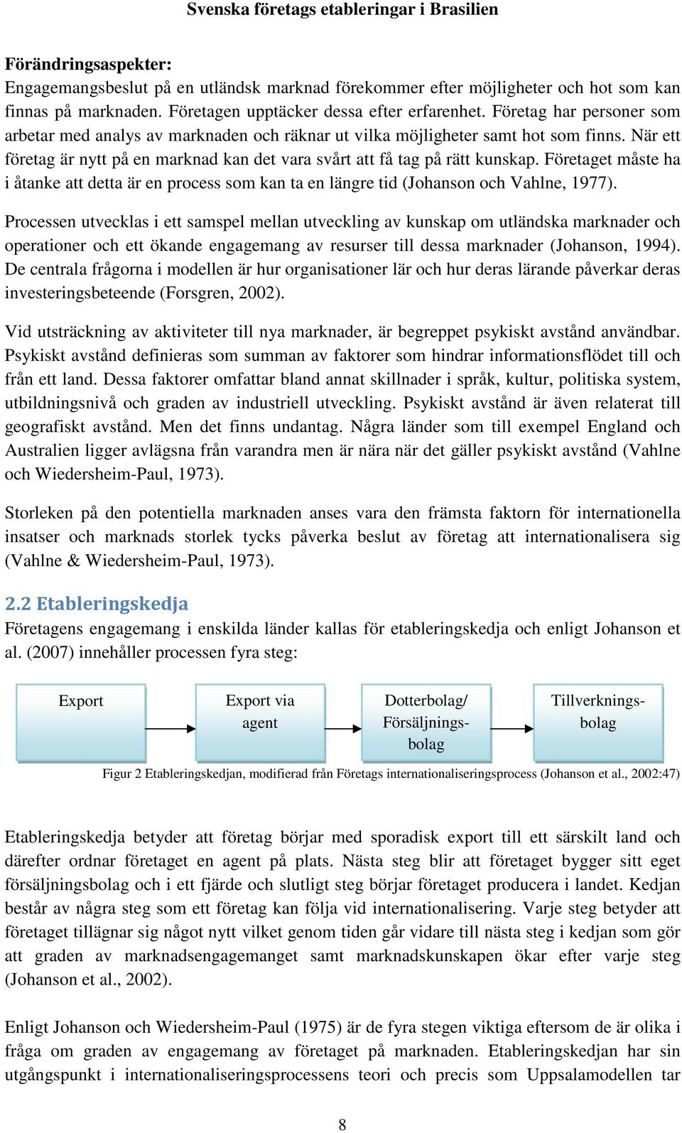 Företaget måste ha i åtanke att detta är en process som kan ta en längre tid (Johanson och Vahlne, 1977).