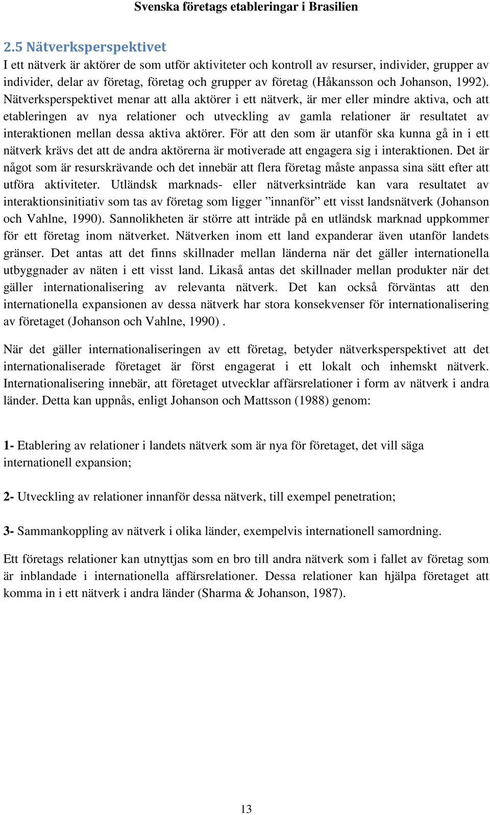 Nätverksperspektivet menar att alla aktörer i ett nätverk, är mer eller mindre aktiva, och att etableringen av nya relationer och utveckling av gamla relationer är resultatet av interaktionen mellan