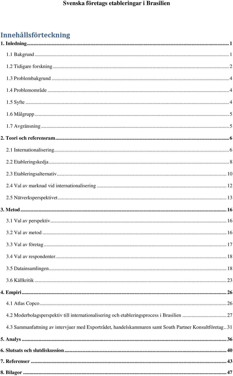 Metod... 16 3.1 Val av perspektiv... 16 3.2 Val av metod... 16 3.3 Val av företag... 17 3.4 Val av respondenter... 18 3.5 Datainsamlingen... 18 3.6 Källkritik... 23 4. Empiri... 26 4.1 Atlas Copco.