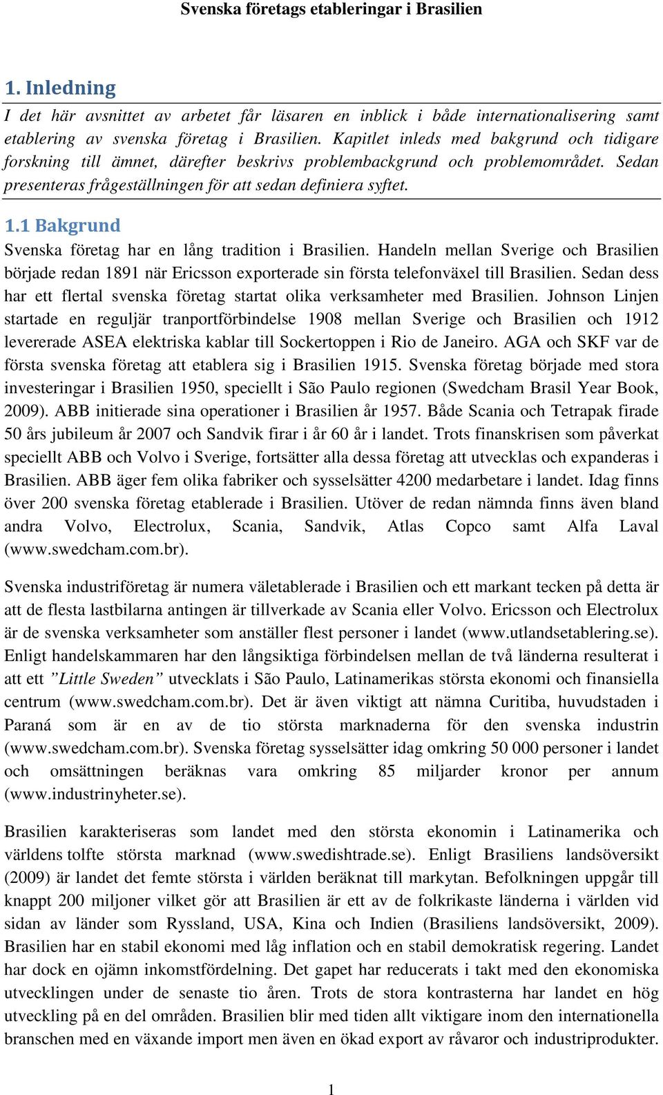 1 Bakgrund Svenska företag har en lång tradition i Brasilien. Handeln mellan Sverige och Brasilien började redan 1891 när Ericsson exporterade sin första telefonväxel till Brasilien.