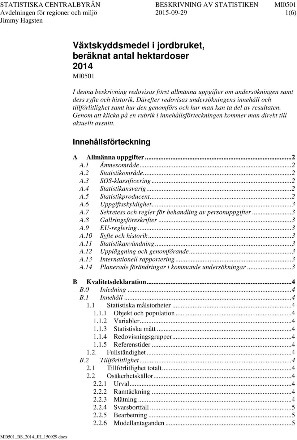 Genom att klicka på en rubrik i innehållsförteckningen kommer man direkt till aktuellt avsnitt. Innehållsförteckning A Allmänna uppgifter... 2 A.1 Ämnesområde... 2 A.2 Statistikområde... 2 A.3 SOS-klassificering.